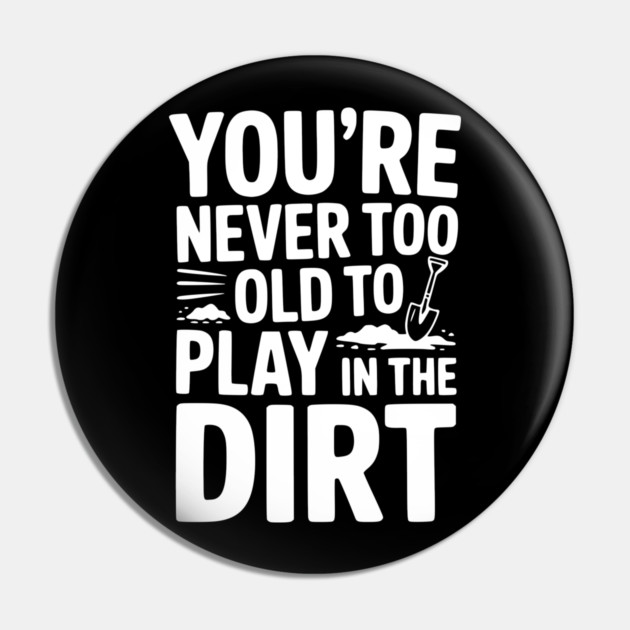 You're Never Too Old to Play in the Dirt Pin by Frank Ring