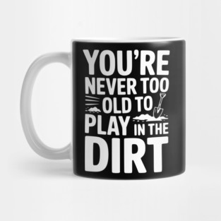 You're Never Too Old to Play in the Dirt Mug