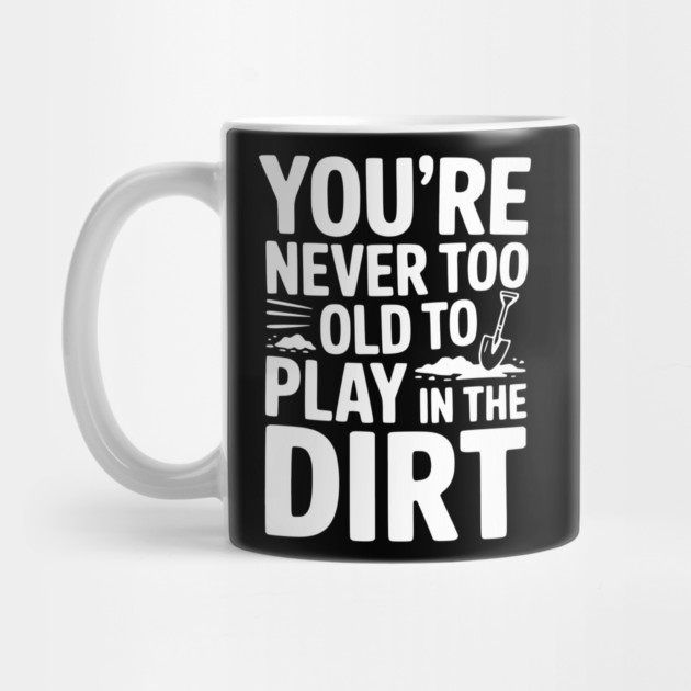 You're Never Too Old to Play in the Dirt by Frank Ring
