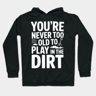 You're Never Too Old to Play in the Dirt Hoodie
