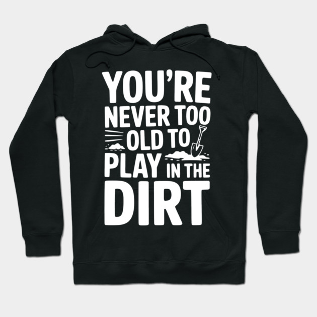 You're Never Too Old to Play in the Dirt Hoodie by Frank Ring