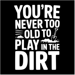 You're Never Too Old to Play in the Dirt Posters and Art