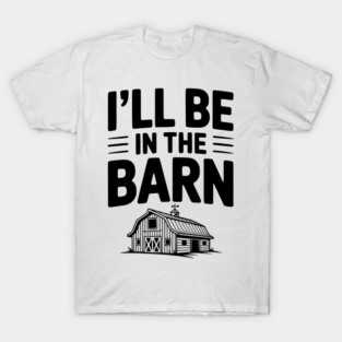 I'll Be In The Barn T-Shirt