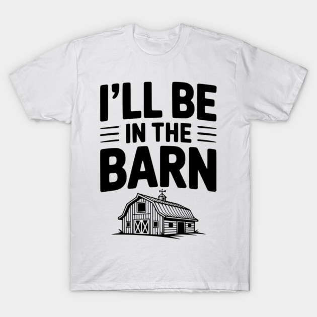 I'll Be In The Barn T-Shirt by Frank Ring