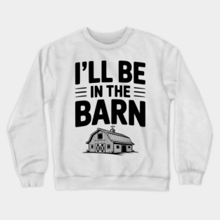 I'll Be In The Barn Crewneck Sweatshirt