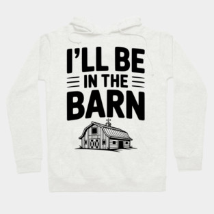 I'll Be In The Barn Hoodie