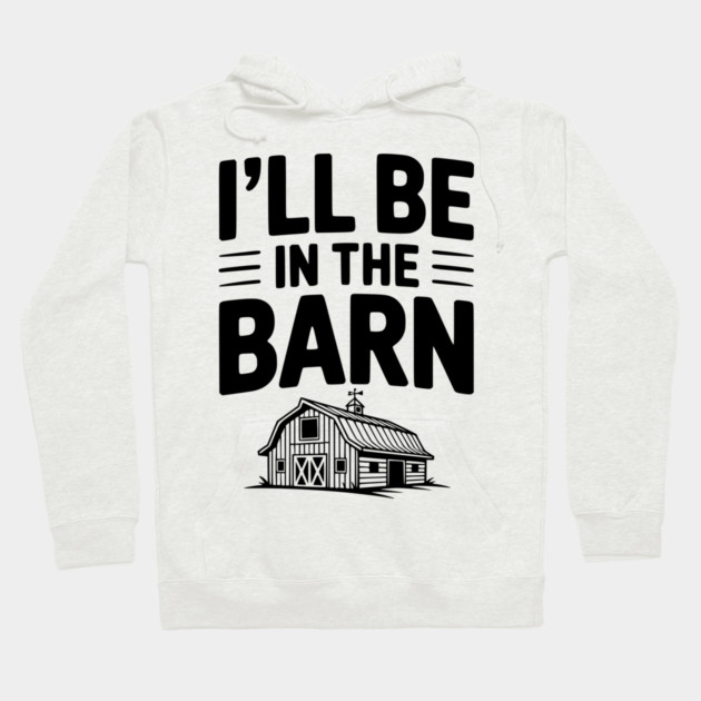 I'll Be In The Barn Hoodie by Frank Ring