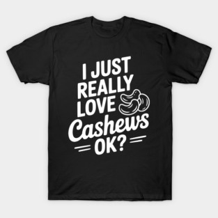 I Just Really Love Cashews Ok? T-Shirt