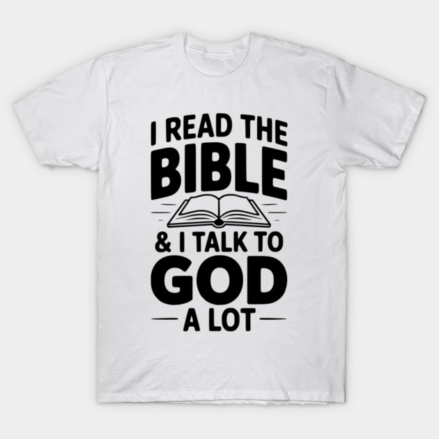 I Read The Bible & I Talk To God a Lot T-Shirt by Frank Ring