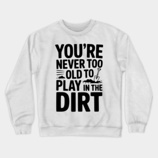 You're Never Too Old to Play in the Dirt Crewneck Sweatshirt