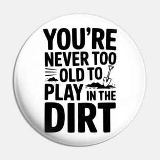 You're Never Too Old to Play in the Dirt Pin