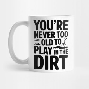You're Never Too Old to Play in the Dirt Mug