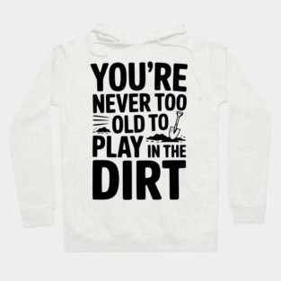 You're Never Too Old to Play in the Dirt Hoodie