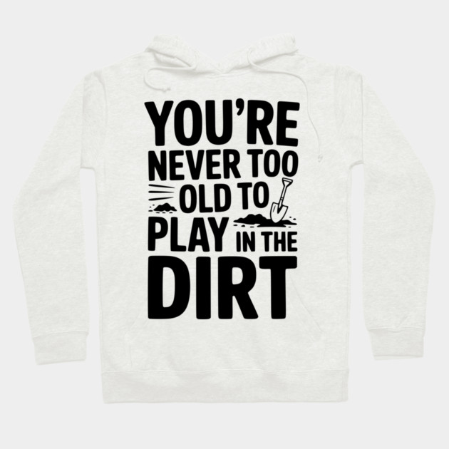 You're Never Too Old to Play in the Dirt Hoodie by Frank Ring