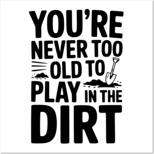 You're Never Too Old to Play in the Dirt Posters and Art