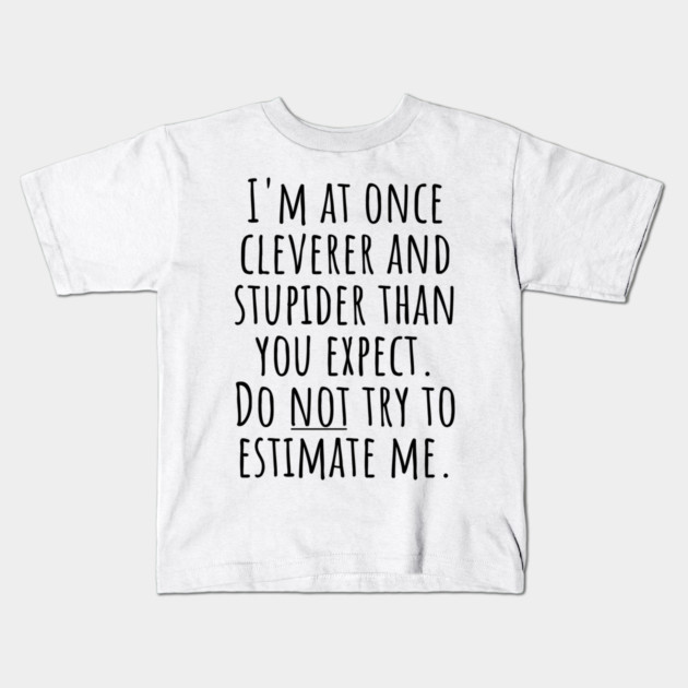 I'm At Once Cleverer And Stupider Than You Expect. Do NOT Try To Estimate Me. Kids T-Shirt by Luxinda