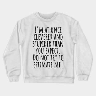 I'm At Once Cleverer And Stupider Than You Expect. Do NOT Try To Estimate Me. Crewneck Sweatshirt