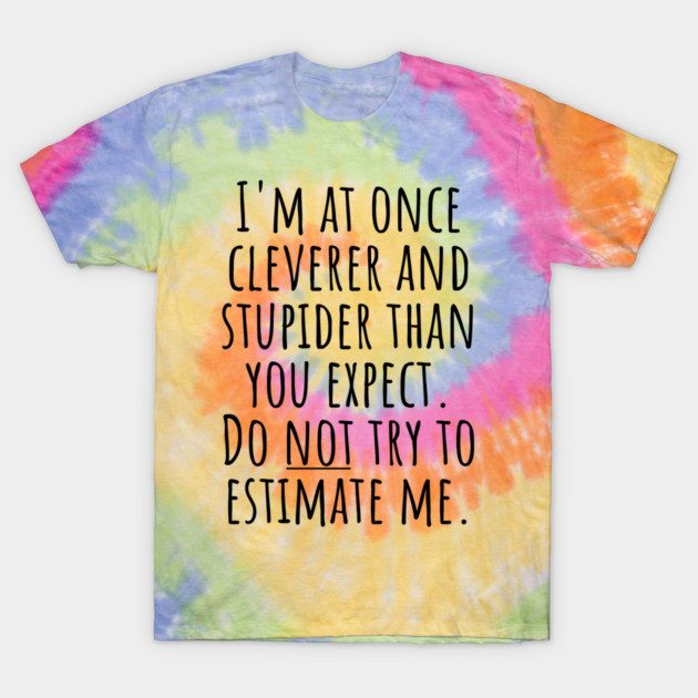 I'm At Once Cleverer And Stupider Than You Expect. Do NOT Try To Estimate Me. T-Shirt by Luxinda
