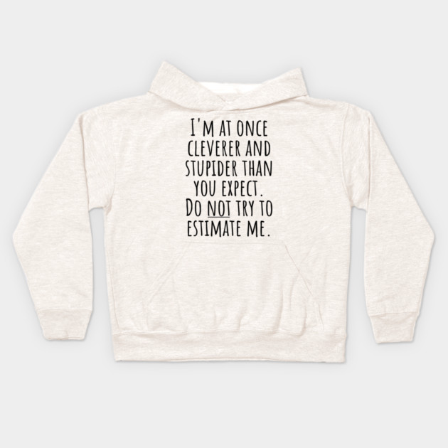 I'm At Once Cleverer And Stupider Than You Expect. Do NOT Try To Estimate Me. Kids Hoodie by Luxinda