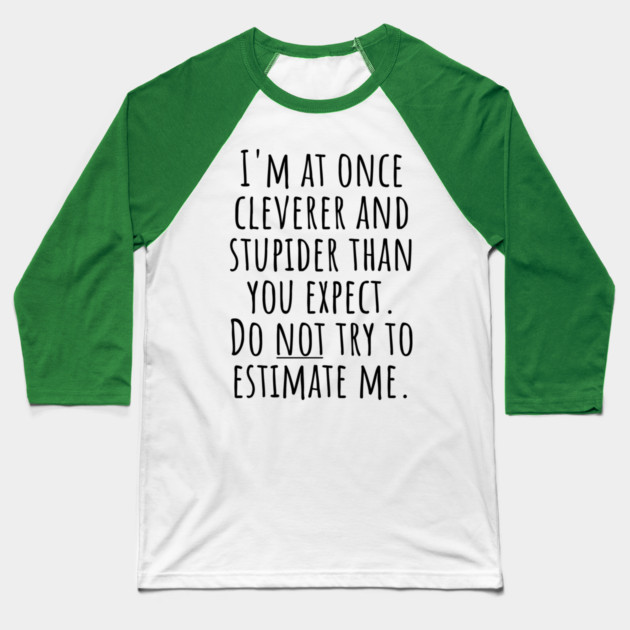 I'm At Once Cleverer And Stupider Than You Expect. Do NOT Try To Estimate Me. Baseball T-Shirt by Luxinda