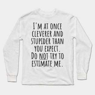 I'm At Once Cleverer And Stupider Than You Expect. Do NOT Try To Estimate Me. Long Sleeve T-Shirt