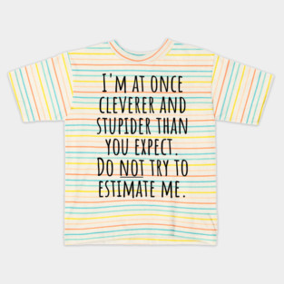 I'm At Once Cleverer And Stupider Than You Expect. Do NOT Try To Estimate Me. Kids T-Shirt