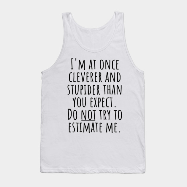 I'm At Once Cleverer And Stupider Than You Expect. Do NOT Try To Estimate Me. Tank Top by Luxinda
