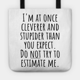 I'm At Once Cleverer And Stupider Than You Expect. Do NOT Try To Estimate Me. Tote