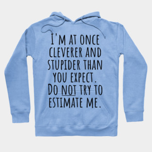 I'm At Once Cleverer And Stupider Than You Expect. Do NOT Try To Estimate Me. Hoodie