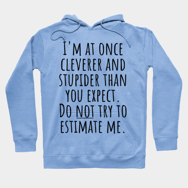 I'm At Once Cleverer And Stupider Than You Expect. Do NOT Try To Estimate Me. Hoodie by Luxinda