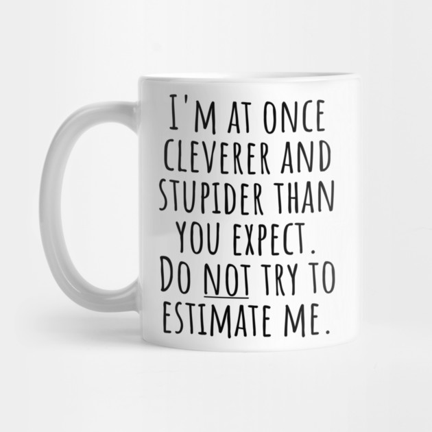 I'm At Once Cleverer And Stupider Than You Expect. Do NOT Try To Estimate Me. by Luxinda