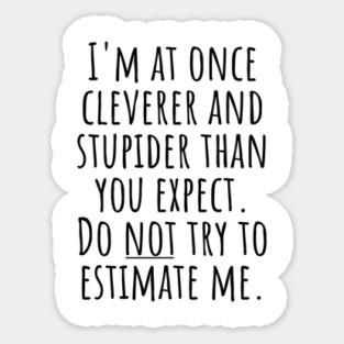 I'm At Once Cleverer And Stupider Than You Expect. Do NOT Try To Estimate Me. Sticker