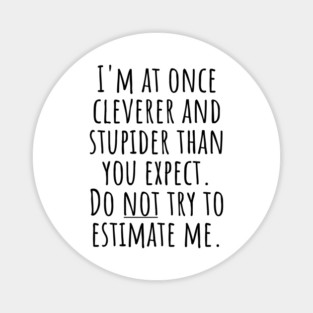 I'm At Once Cleverer And Stupider Than You Expect. Do NOT Try To Estimate Me. Magnet