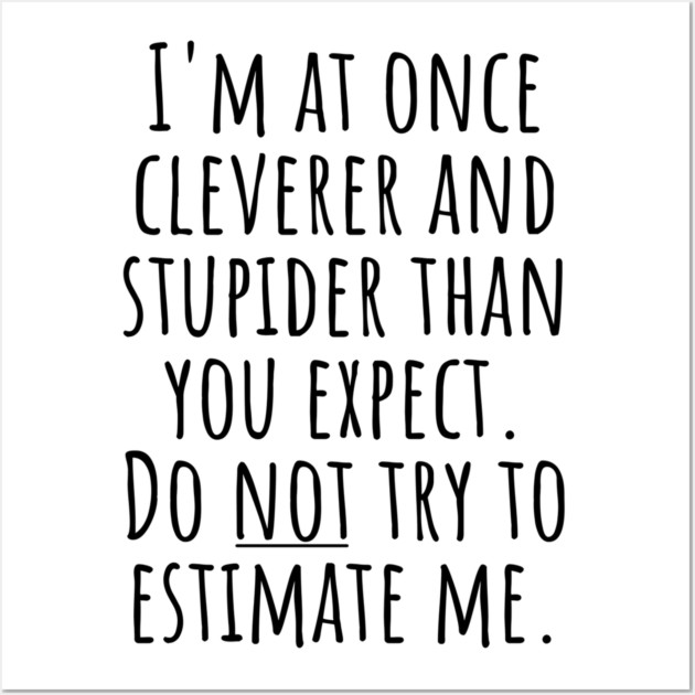 I'm At Once Cleverer And Stupider Than You Expect. Do NOT Try To Estimate Me. Wall Art by Luxinda