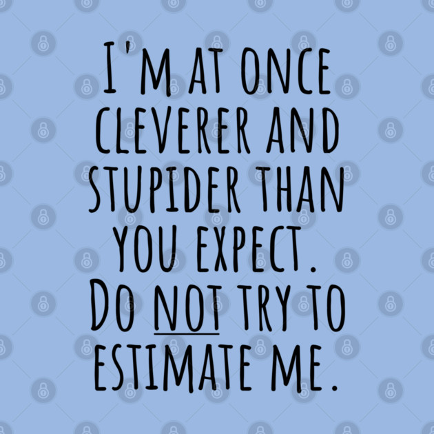 I'm At Once Cleverer And Stupider Than You Expect. Do NOT Try To Estimate Me. by Luxinda