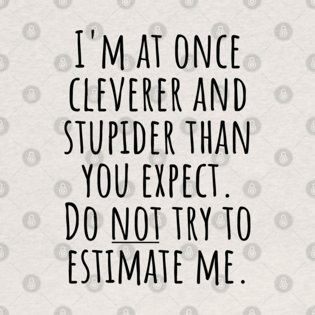 I'm At Once Cleverer And Stupider Than You Expect. Do NOT Try To Estimate Me. by Luxinda