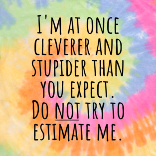 I'm At Once Cleverer And Stupider Than You Expect. Do NOT Try To Estimate Me. T-Shirt