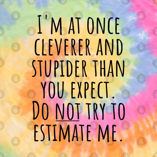 I'm At Once Cleverer And Stupider Than You Expect. Do NOT Try To Estimate Me. by Luxinda