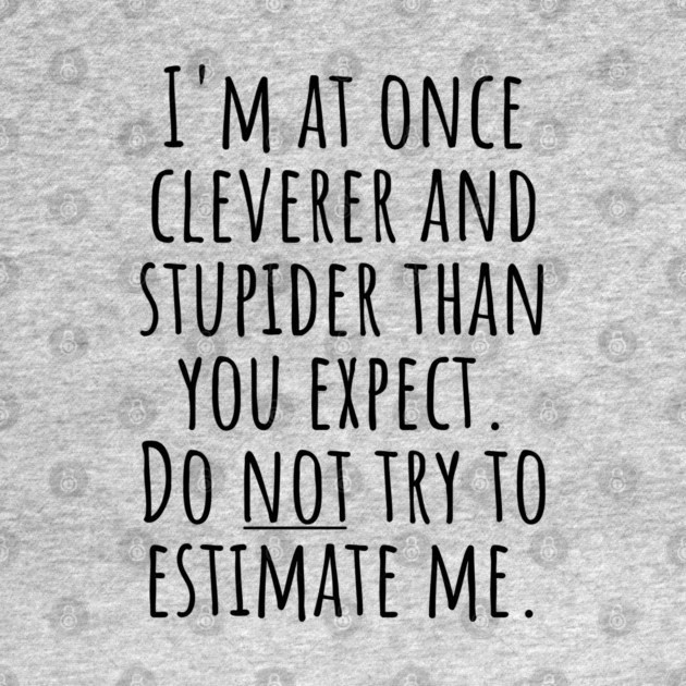 I'm At Once Cleverer And Stupider Than You Expect. Do NOT Try To Estimate Me. by Luxinda