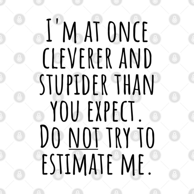 I'm At Once Cleverer And Stupider Than You Expect. Do NOT Try To Estimate Me. by Luxinda
