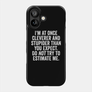 I'm At Once Cleverer And Stupider Than You Expect. Do NOT Try To Estimate Me. Phone Case