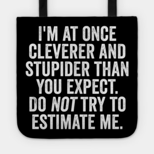 I'm At Once Cleverer And Stupider Than You Expect. Do NOT Try To Estimate Me. Tote