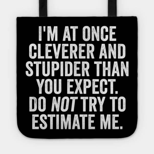 I'm At Once Cleverer And Stupider Than You Expect. Do NOT Try To Estimate Me. Tote by Luxinda
