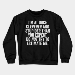 I'm At Once Cleverer And Stupider Than You Expect. Do NOT Try To Estimate Me. Crewneck Sweatshirt