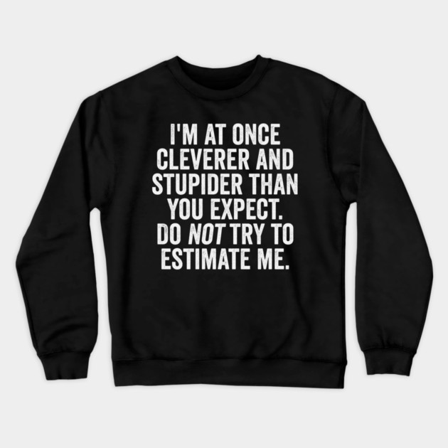I'm At Once Cleverer And Stupider Than You Expect. Do NOT Try To Estimate Me. Crewneck Sweatshirt by Luxinda