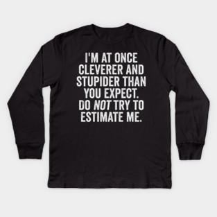 I'm At Once Cleverer And Stupider Than You Expect. Do NOT Try To Estimate Me. Kids Long Sleeve T-Shirt