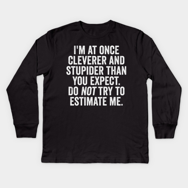 I'm At Once Cleverer And Stupider Than You Expect. Do NOT Try To Estimate Me. Kids Long Sleeve T-Shirt by Luxinda