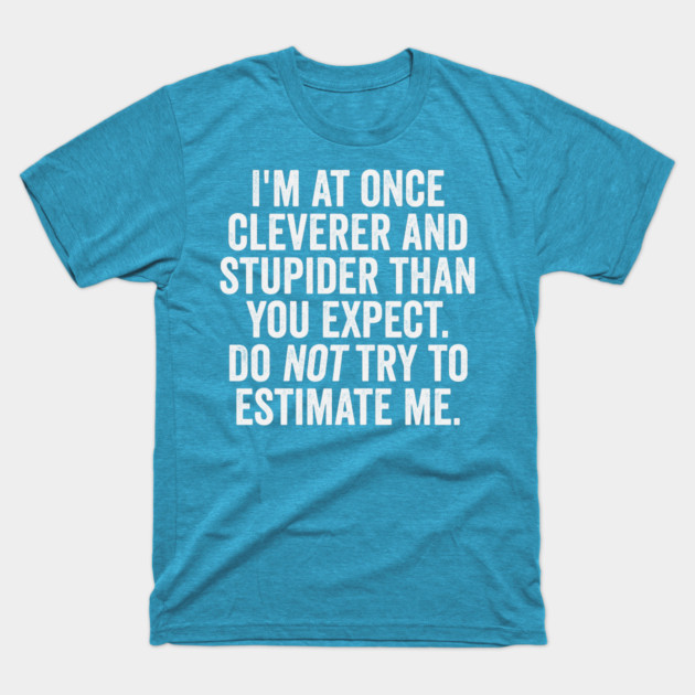 I'm At Once Cleverer And Stupider Than You Expect. Do NOT Try To Estimate Me. T-Shirt by Luxinda