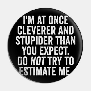 I'm At Once Cleverer And Stupider Than You Expect. Do NOT Try To Estimate Me. Pin