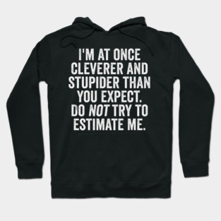 I'm At Once Cleverer And Stupider Than You Expect. Do NOT Try To Estimate Me. Hoodie